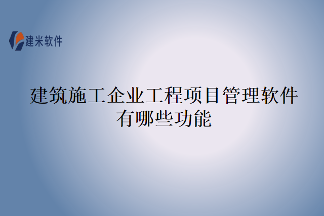 建筑施工企业工程项目管理软件有哪些功能