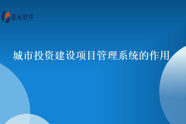 城市投资建设项目管理系统的作用