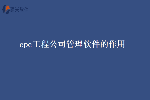 epc工程公司管理软件的作用