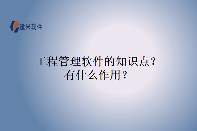 工程管理软件的知识点？有什么作用？
