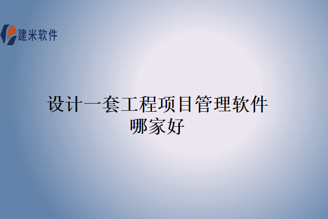 设计一套工程项目管理软件哪家好