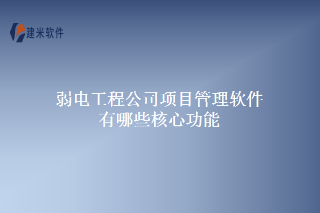 弱电工程公司项目管理软件有哪些核心功能