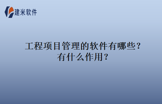 工程项目管理的软件有哪些？有什么作用？