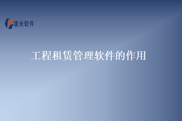 工程租赁管理软件的作用