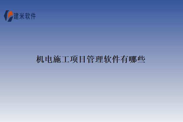 机电施工项目管理软件有哪些
