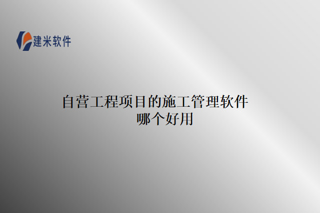 自营工程项目的施工管理软件哪个好用