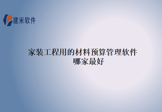 家装工程用的材料预算管理软件哪家最好