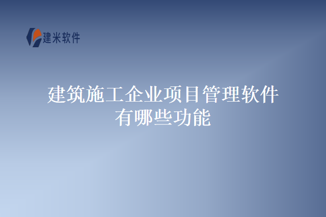 建筑施工企业项目管理软件有哪些功能
