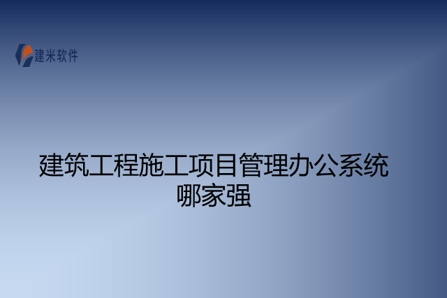 建筑工程施工项目管理办公系统哪家强