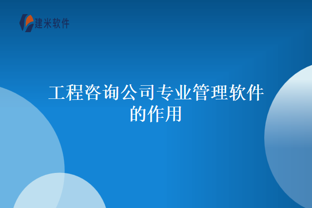 工程咨询公司专业管理软件的作用