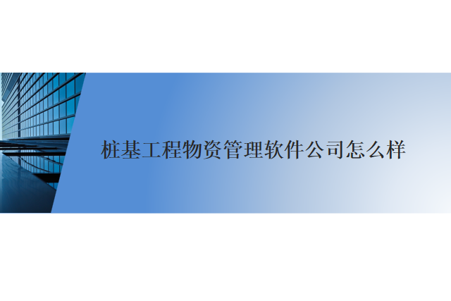 桩基工程物资管理软件 公司怎么样