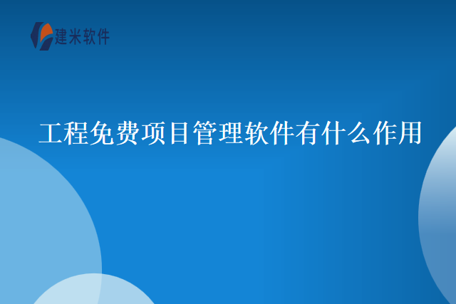 工程免费项目管理软件有什么作用