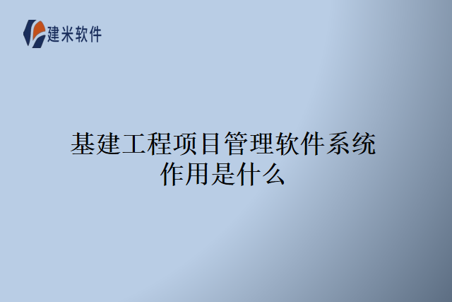 基建工程项目管理软件系统作用是什么