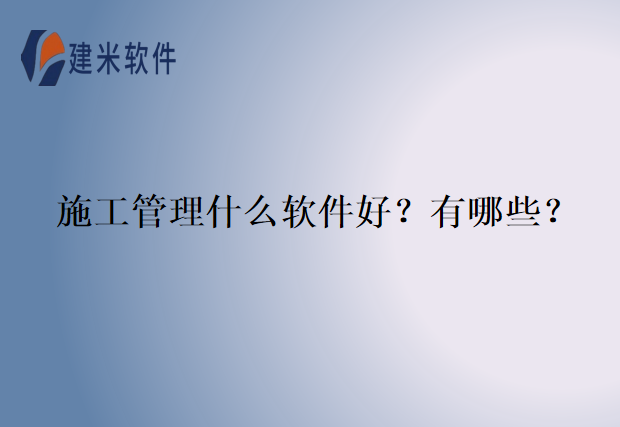 施工管理什么软件好？有哪些？