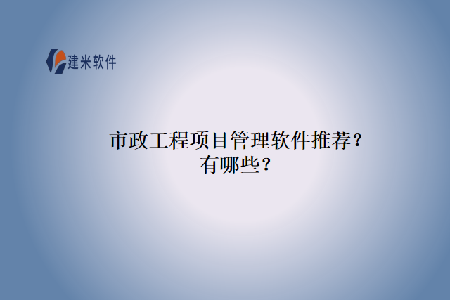 市政工程项目管理软件推荐？有哪些？