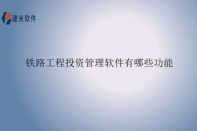 铁路工程投资管理软件有哪些功能