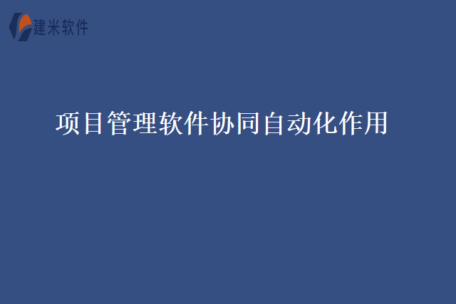 项目管理软件协同自动化作用