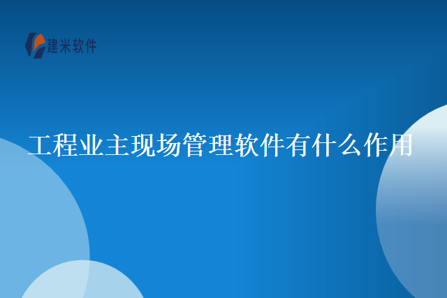 工程业主现场管理软件有什么作用