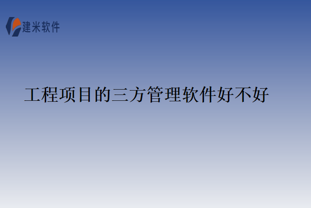 工程项目的三方管理软件好不好