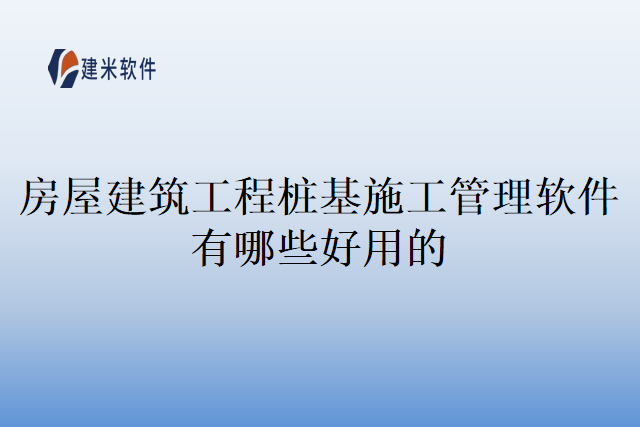 房屋建筑工程桩基施工管理软件有哪些好用的