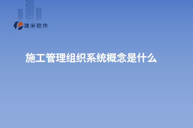 施工管理组织系统概念是什么