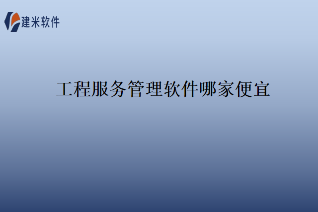 工程服务管理软件哪家便宜
