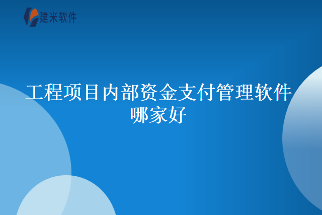 工程项目内部资金支付管理软件哪家好