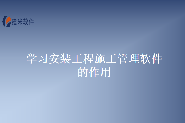学习安装工程施工管理软件的作用