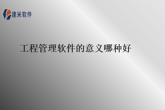 工程管理软件的意义哪种好