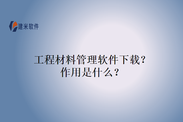 工程材料管理软件下载？作用是什么？