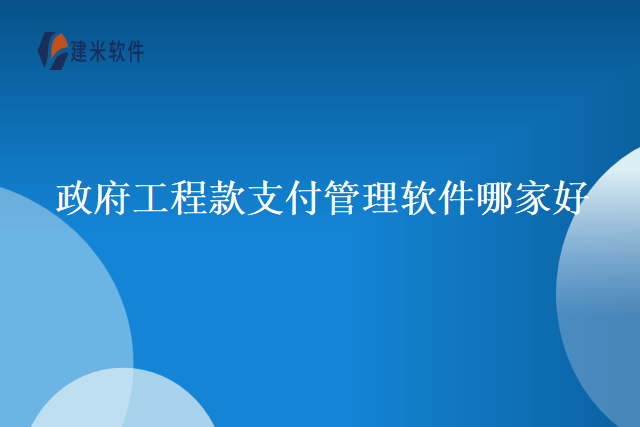 政府工程款支付管理软件哪家好