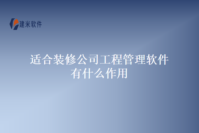 适合装修公司工程管理软件有什么作用