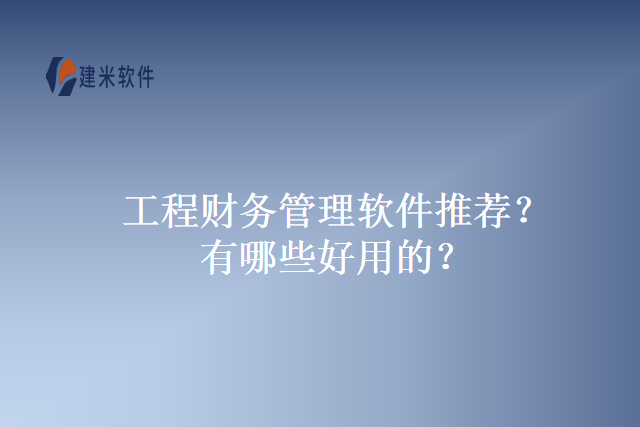 工程财务管理软件推荐？有哪些好用的？
