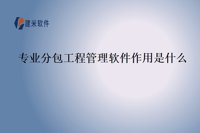 专业分包工程管理软件作用是什么
