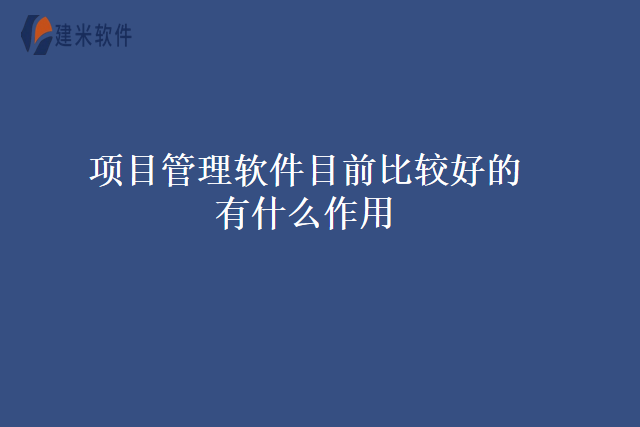 项目管理软件目前比较好的有什么作用
