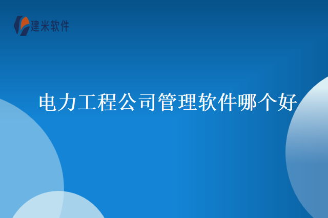 电力工程公司管理软件哪个好