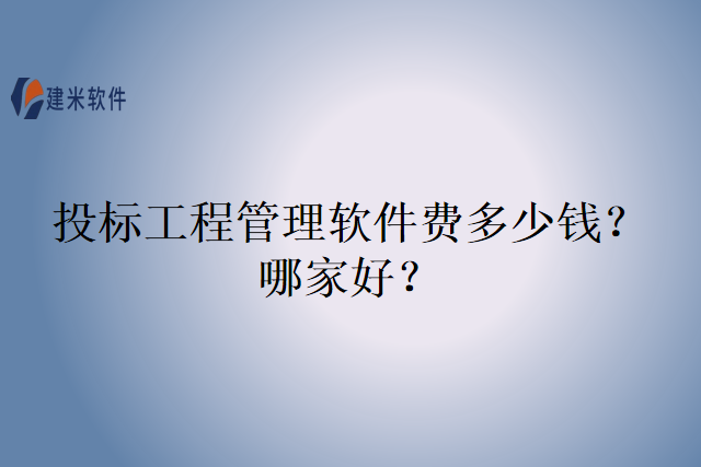 投标工程管理软件费多少钱？哪家好？