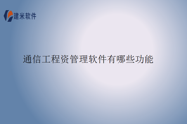 通信工程资管理软件有哪些功能
