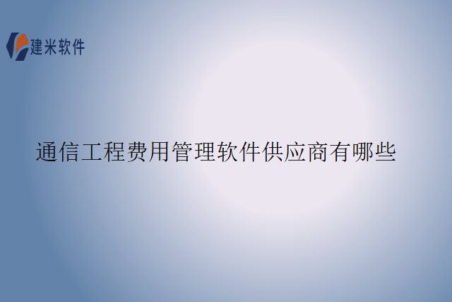 通信工程费用管理软件供应商有哪些