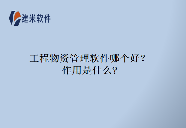工程物资管理软件哪个好？作用是什么?