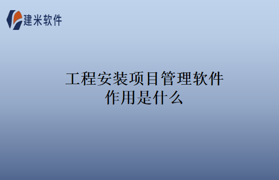 工程安装项目管理软件作用是什么