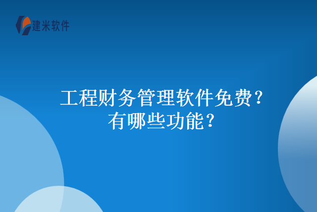 工程财务管理软件免费？有哪些功能？