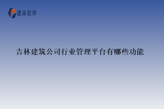 吉林建筑公司行业管理平台有哪些功能