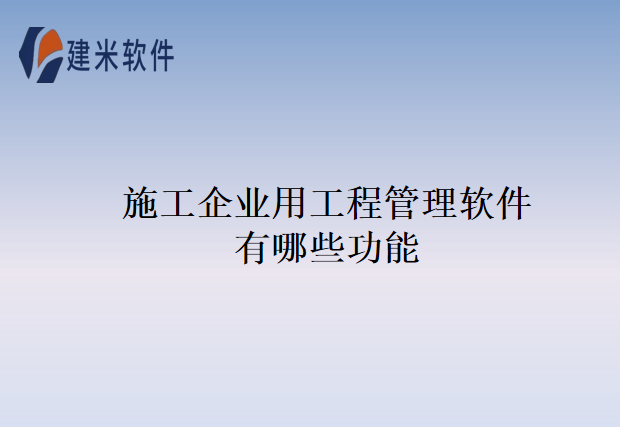 施工企业用工程管理软件有哪些功能