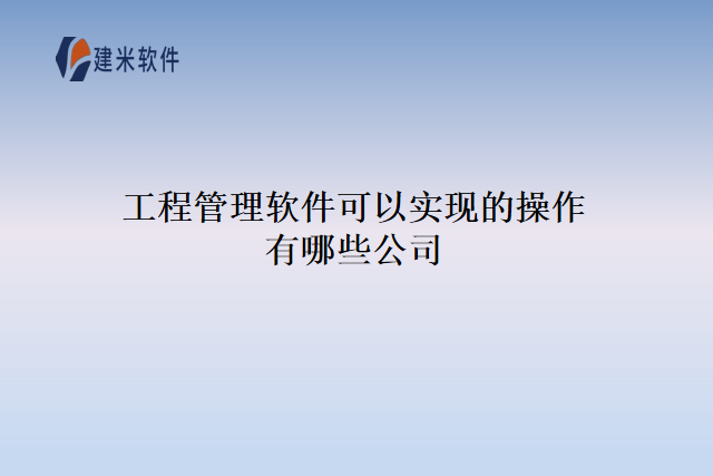工程管理软件可以实现的操作有哪些公司