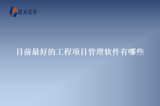 目前最好的工程项目管理软件有哪些