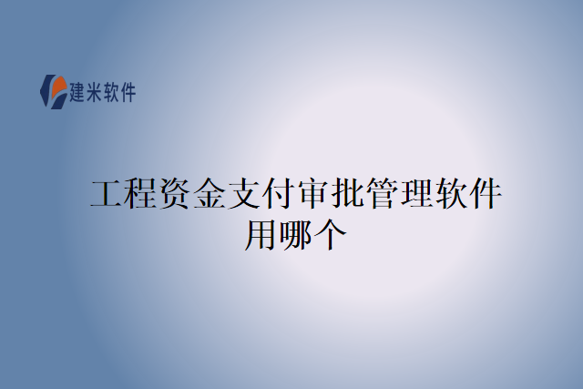 工程资金支付审批管理软件用哪个