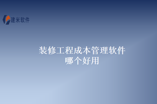 装修工程成本管理软件哪个好用