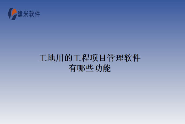 工地用的工程项目管理软件有哪些功能