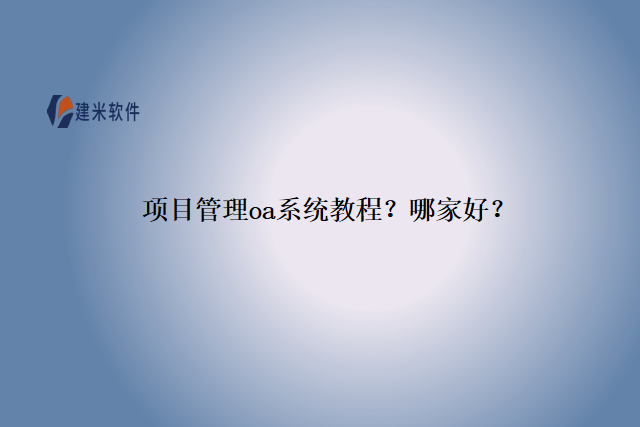 项目管理oa系统教程？哪家好？